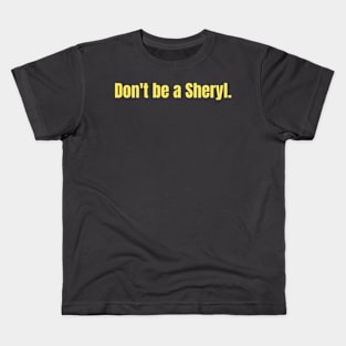 Don’t be a Sheryl Kids T-Shirt